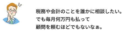 税務や会計のことを誰かに相談したい。でも毎月何万円も払って顧問を頼むほどでもないなぁ。