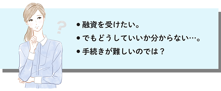 融資を受けたい。でもどうしていいかわからない・・・。手続きが難しいのでは？
